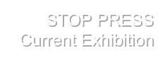 STOP PRESS    
Current Exhibition